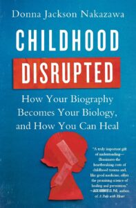 Childhood Disrupted: How Your Biography Becomes Your Biology and How You Can Heal